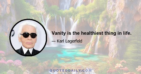 Vanity is the healthiest thing in life.