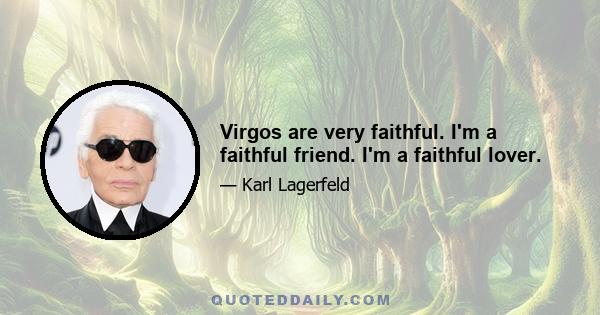 Virgos are very faithful. I'm a faithful friend. I'm a faithful lover.