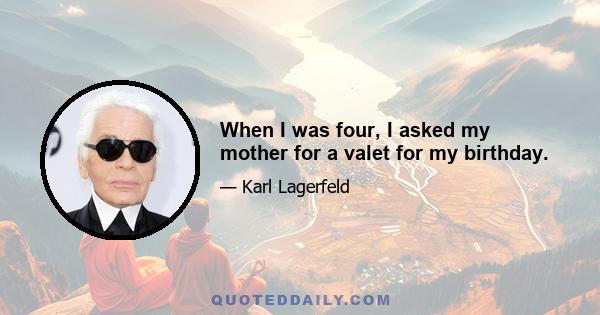 When I was four, I asked my mother for a valet for my birthday.