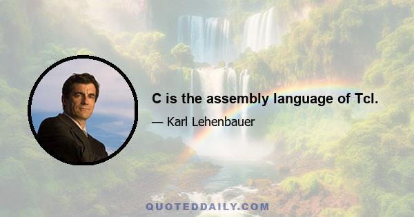 C is the assembly language of Tcl.