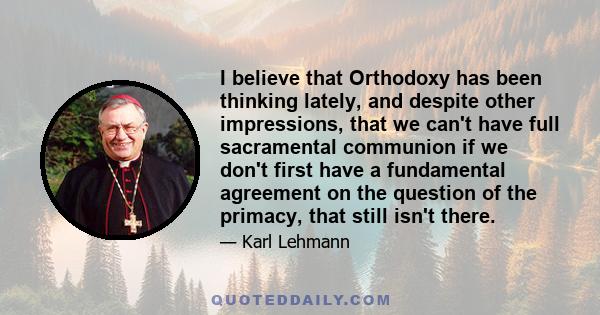 I believe that Orthodoxy has been thinking lately, and despite other impressions, that we can't have full sacramental communion if we don't first have a fundamental agreement on the question of the primacy, that still