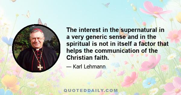 The interest in the supernatural in a very generic sense and in the spiritual is not in itself a factor that helps the communication of the Christian faith.