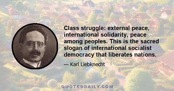 Class struggle: external peace, international solidarity, peace among peoples. This is the sacred slogan of international socialist democracy that liberates nations.