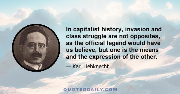 In capitalist history, invasion and class struggle are not opposites, as the official legend would have us believe, but one is the means and the expression of the other.