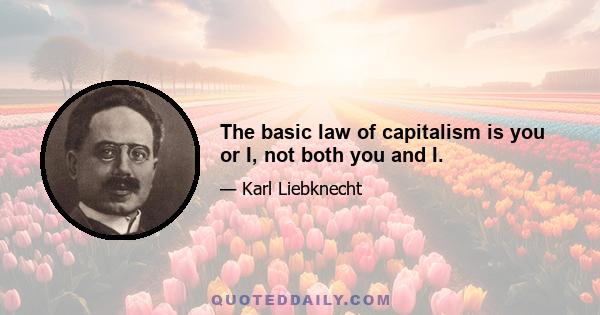 The basic law of capitalism is you or I, not both you and I.