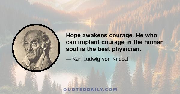 Hope awakens courage. He who can implant courage in the human soul is the best physician.