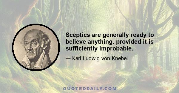 Sceptics are generally ready to believe anything, provided it is sufficiently improbable.