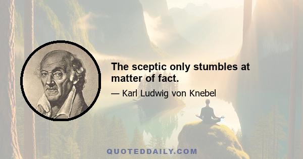 The sceptic only stumbles at matter of fact.