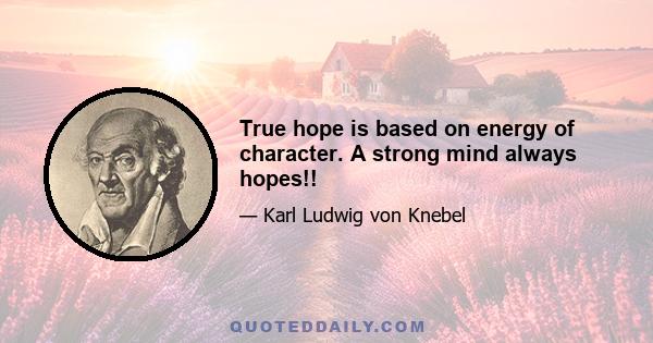 True hope is based on energy of character. A strong mind always hopes!!