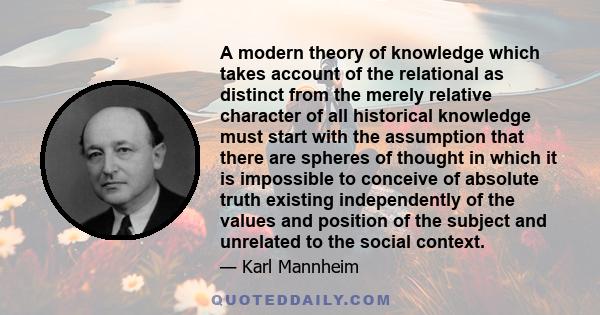 A modern theory of knowledge which takes account of the relational as distinct from the merely relative character of all historical knowledge must start with the assumption that there are spheres of thought in which it