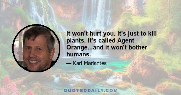 It won't hurt you. It's just to kill plants. It's called Agent Orange...and it won't bother humans.