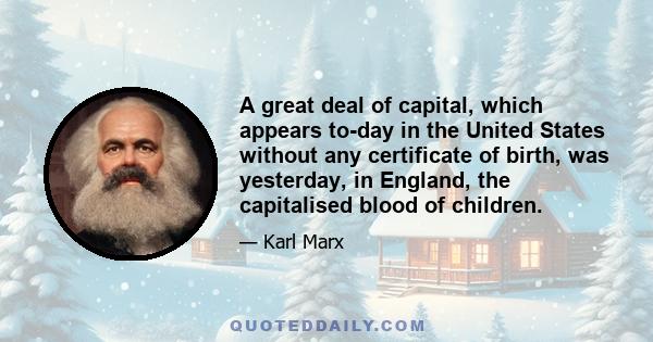 A great deal of capital, which appears to-day in the United States without any certificate of birth, was yesterday, in England, the capitalised blood of children.