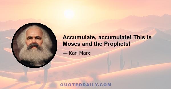 Accumulate, accumulate! This is Moses and the Prophets!