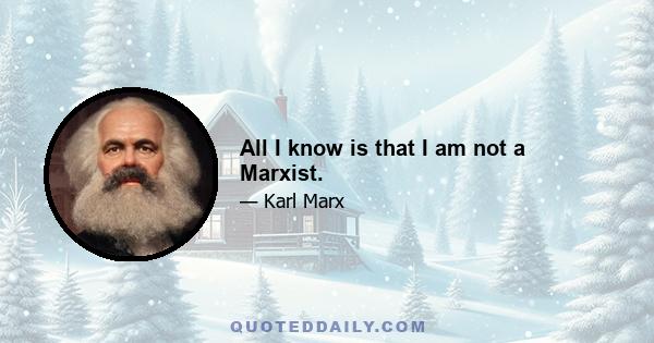 All I know is that I am not a Marxist.