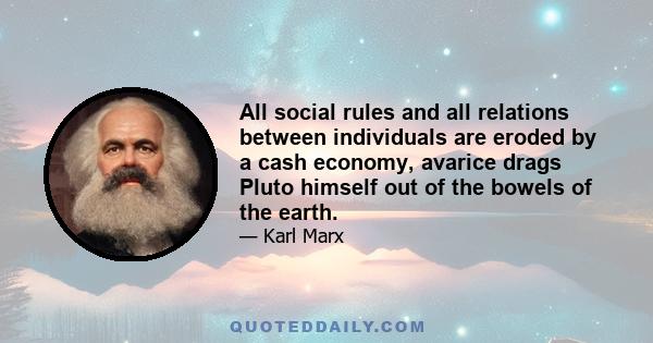 All social rules and all relations between individuals are eroded by a cash economy, avarice drags Pluto himself out of the bowels of the earth.