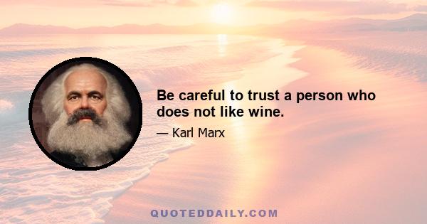 Be careful to trust a person who does not like wine.