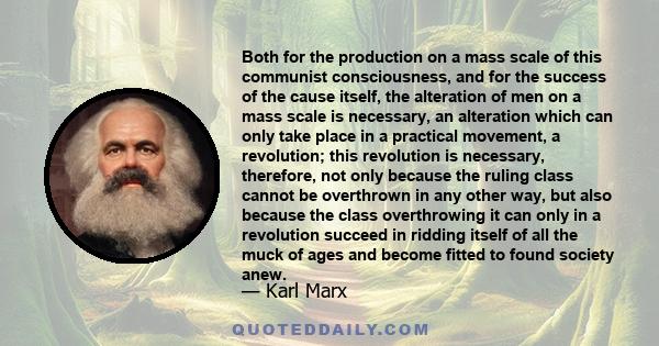 Both for the production on a mass scale of this communist consciousness, and for the success of the cause itself, the alteration of men on a mass scale is necessary, an alteration which can only take place in a