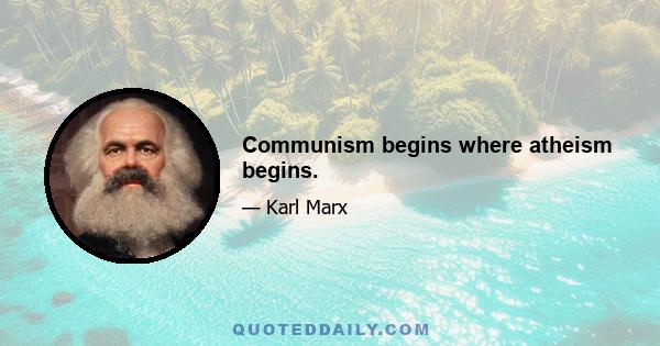 Communism begins where atheism begins.