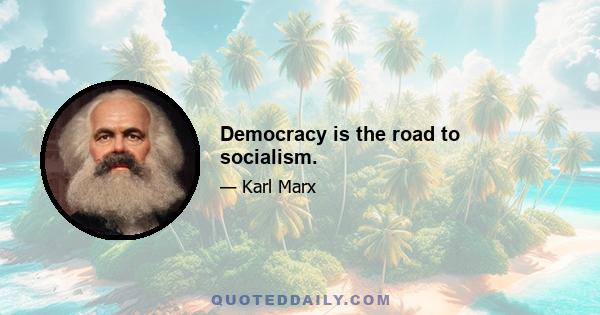 Democracy is the road to socialism.