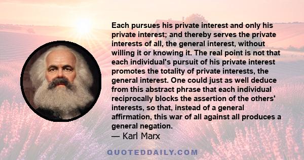 Each pursues his private interest and only his private interest; and thereby serves the private interests of all, the general interest, without willing it or knowing it. The real point is not that each individual's