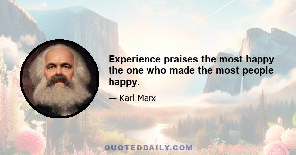 Experience praises the most happy the one who made the most people happy.