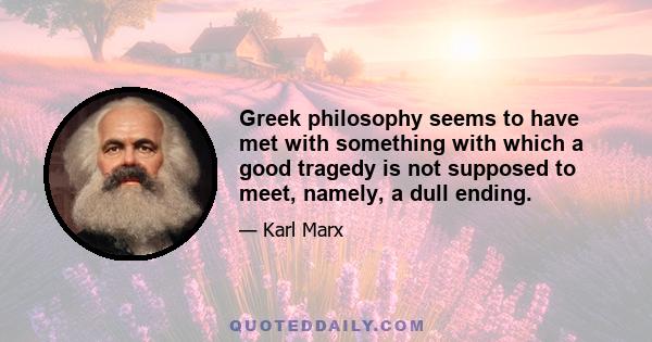 Greek philosophy seems to have met with something with which a good tragedy is not supposed to meet, namely, a dull ending.