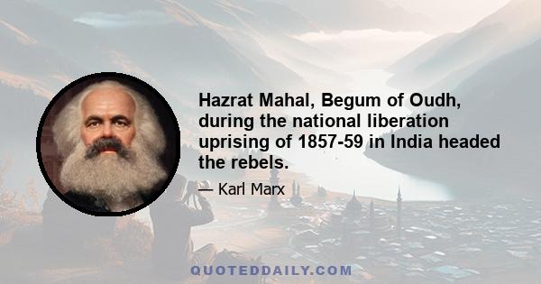 Hazrat Mahal, Begum of Oudh, during the national liberation uprising of 1857-59 in India headed the rebels.