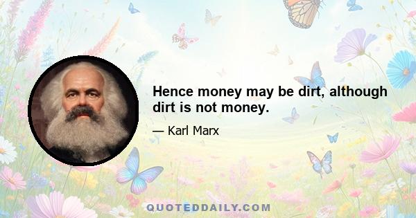 Hence money may be dirt, although dirt is not money.