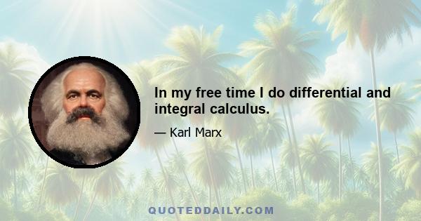 In my free time I do differential and integral calculus.