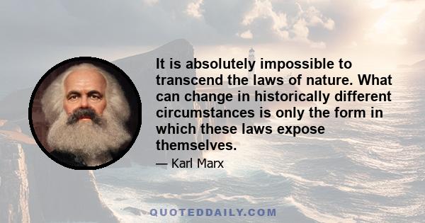 It is absolutely impossible to transcend the laws of nature. What can change in historically different circumstances is only the form in which these laws expose themselves.