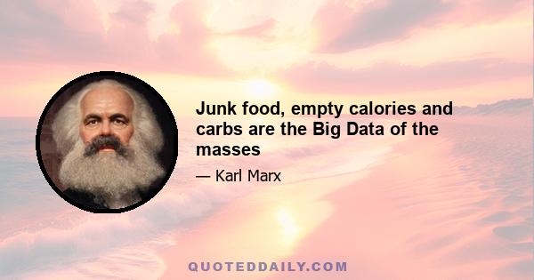 Junk food, empty calories and carbs are the Big Data of the masses