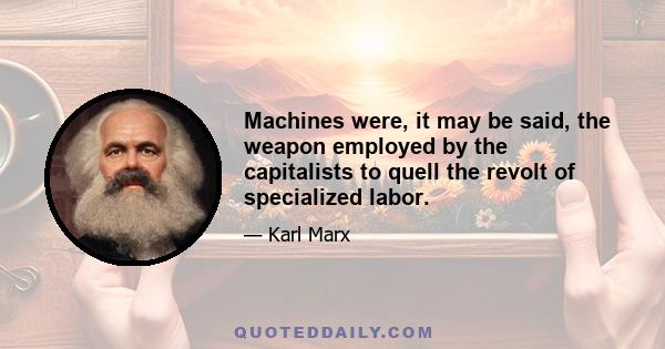 Machines were, it may be said, the weapon employed by the capitalists to quell the revolt of specialized labor.