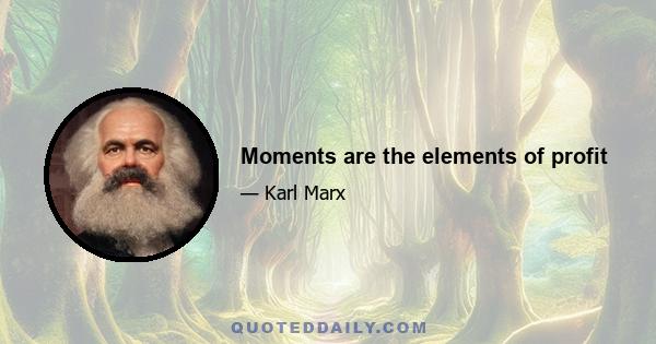 Moments are the elements of profit