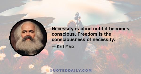 Necessity is blind until it becomes conscious. Freedom is the consciousness of necessity.