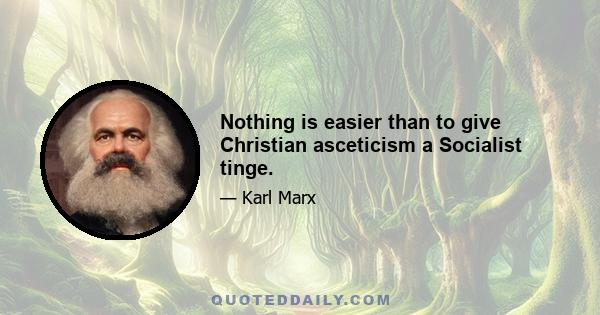 Nothing is easier than to give Christian asceticism a Socialist tinge.