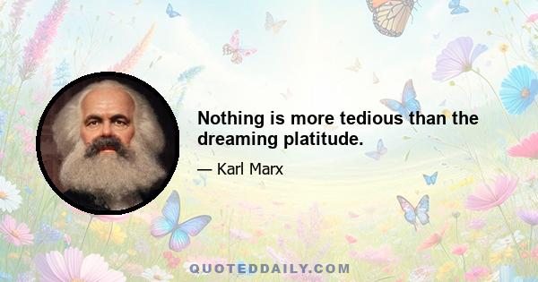 Nothing is more tedious than the dreaming platitude.