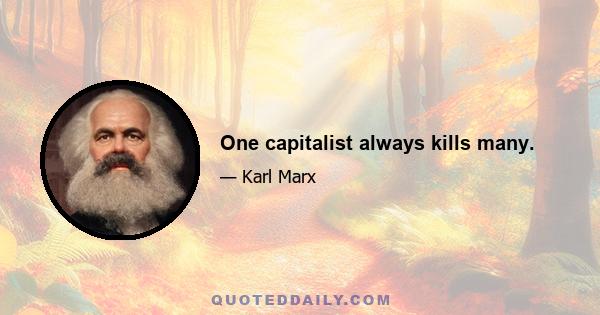 One capitalist always kills many.