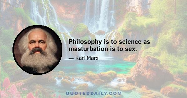 Philosophy is to science as masturbation is to sex.