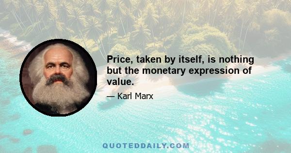 Price, taken by itself, is nothing but the monetary expression of value.