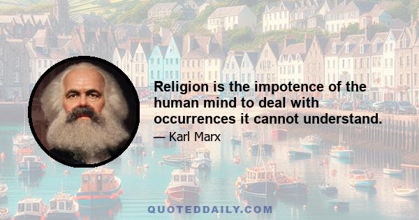 Religion is the impotence of the human mind to deal with occurrences it cannot understand.