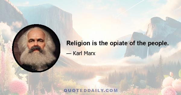 Religion is the opiate of the people.