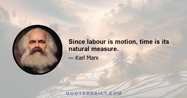 Since labour is motion, time is its natural measure.