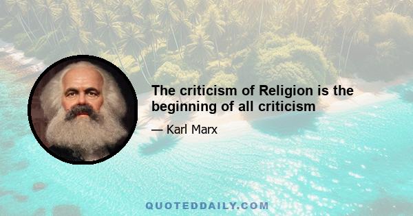 The criticism of Religion is the beginning of all criticism