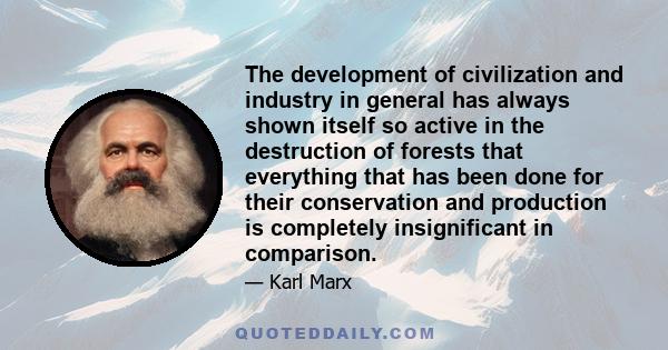 The development of civilization and industry in general has always shown itself so active in the destruction of forests that everything that has been done for their conservation and production is completely