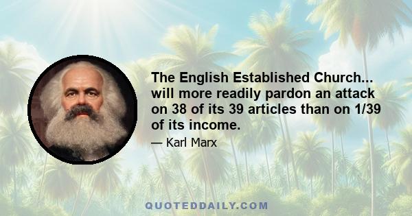 The English Established Church... will more readily pardon an attack on 38 of its 39 articles than on 1/39 of its income.