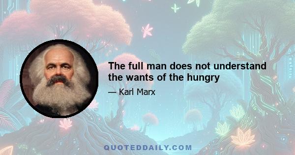 The full man does not understand the wants of the hungry