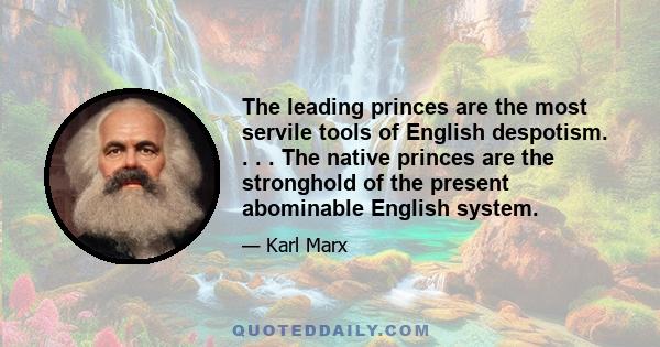 The leading princes are the most servile tools of English despotism. . . . The native princes are the stronghold of the present abominable English system.