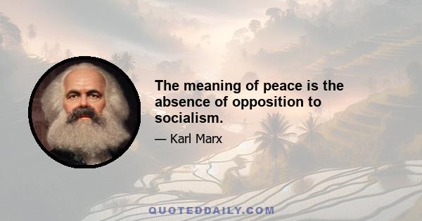 The meaning of peace is the absence of opposition to socialism.