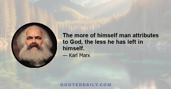 The more of himself man attributes to God, the less he has left in himself.