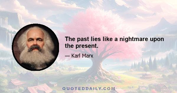 The past lies like a nightmare upon the present.